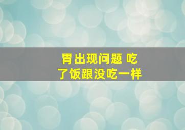 胃出现问题 吃了饭跟没吃一样